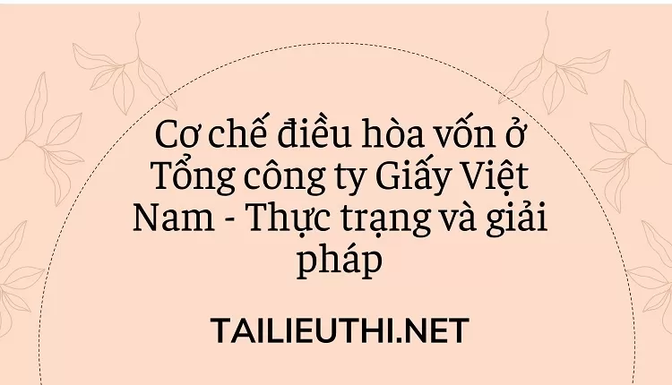 Cơ chế điều hòa vốn ở Tổng công ty Giấy Việt Nam - Thực trạng và giải pháp