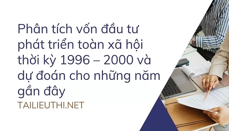 Phân tích vốn đầu tư phát triển toàn xã hội thời kỳ 1996 – 2000 và dự đoán cho những năm gần đây