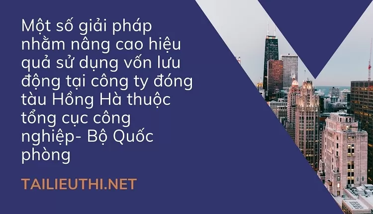 Nâng cao hiệu quả sử dụng vốn lưu động tại công ty đóng tàu Hồng Hà