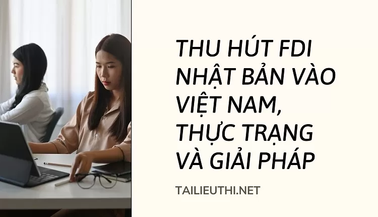 Thu hút FDI Nhật Bản vào Việt Nam, thực trạng và giải pháp