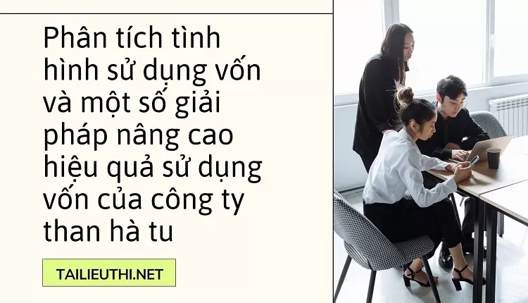 Phân tích tình hình sử dụng vốn và giải pháp nâng cao hiệu quả sử dụng vốn của công ty than hà tu