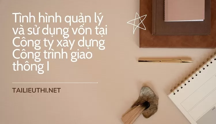 Tình hình quản lý và sử dụng vốn ở Công ty xây dựng Công trình giao thông I