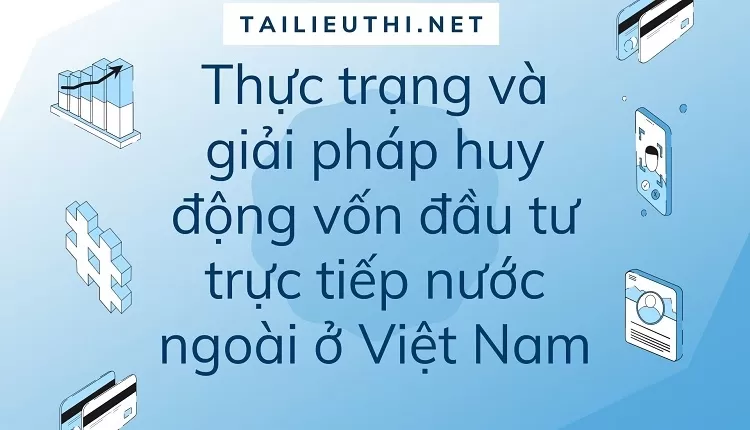 Thực trạng và giải pháp huy động vốn đầu tư trực tiếp nước ngoài ở Việt Nam