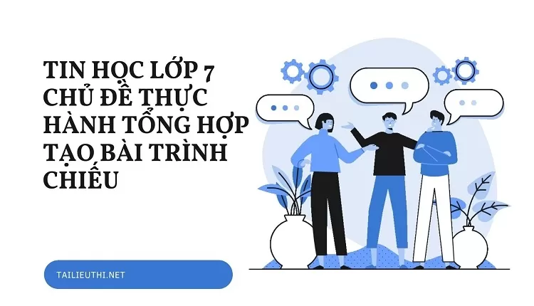 TIN HỌC LỚP 7 CHỦ ĐỀ THỰC HÀNH TỔNG HỢP TẠO BÀI TRÌNH CHIẾU