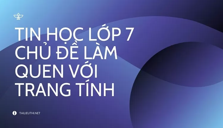 TIN HỌC LỚP 7 CHỦ ĐỀ LÀM QUEN VỚI TRANG TÍNH