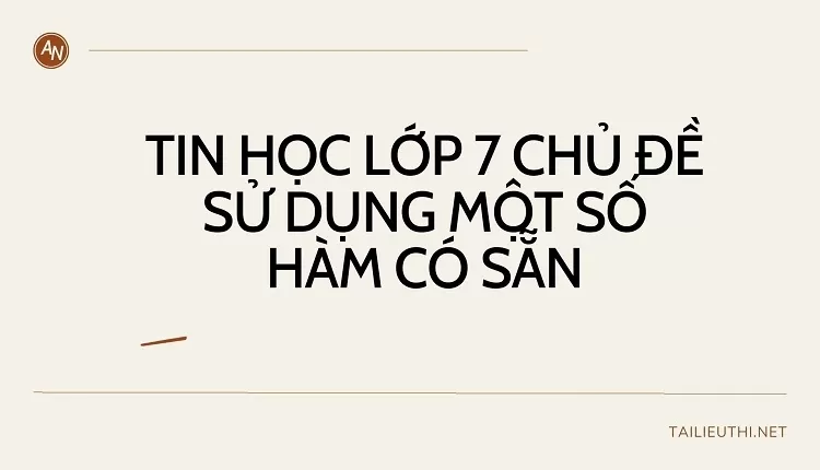 TIN HỌC LỚP 7 CHỦ ĐỀ SỬ DỤNG MỘT SỐ HÀM CÓ SẴN