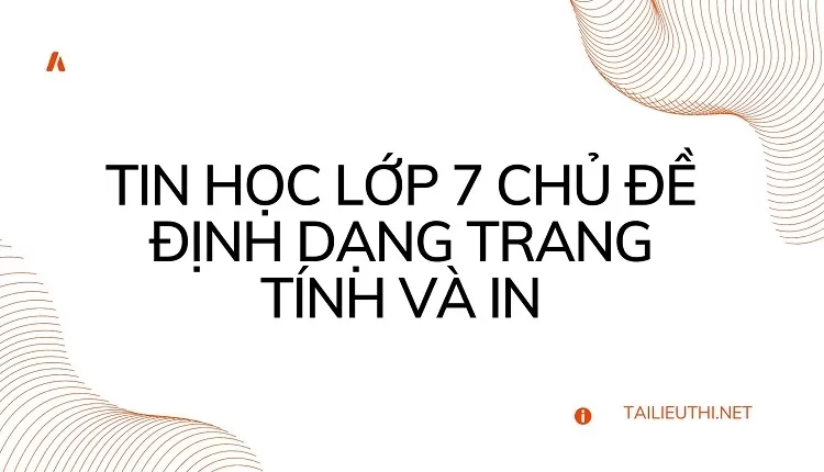 TIN HỌC LỚP 7 CHỦ ĐỀ ĐỊNH DẠNG TRANG TÍNH VÀ IN