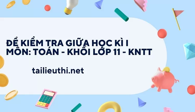 toán 11 ôn tập chương 1 -ĐỀ KIỂM TRA GIỮA HỌC KÌ I MÔN: TOÁN - KHỐI LỚP 11 - KNTT