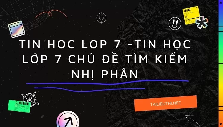 TIN HỌC LỚP 7 CHỦ ĐỀ TÌM KIẾM NHỊ PHÂN