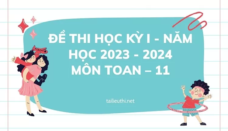 đề thi hk1 toán 11 -ĐỀ THI HỌC KỲ  I - NĂM HỌC 2023 - 2024 MÔN TOAN – 11