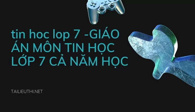 GIÁO ÁN MÔN TIN HỌC LỚP 7 CẢ NĂM HỌC