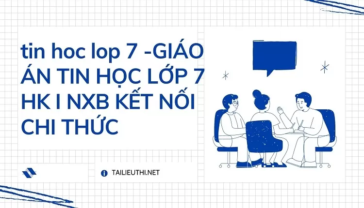 GIÁO ÁN TIN HỌC LỚP 7 HK I NXB KẾT NỐI CHI THỨC