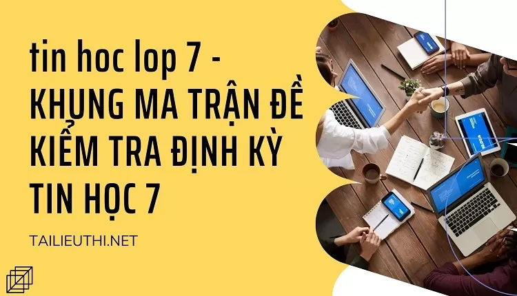 KHUNG MA TRẬN ĐỀ KIỂM TRA ĐỊNH KỲ TIN HỌC 7