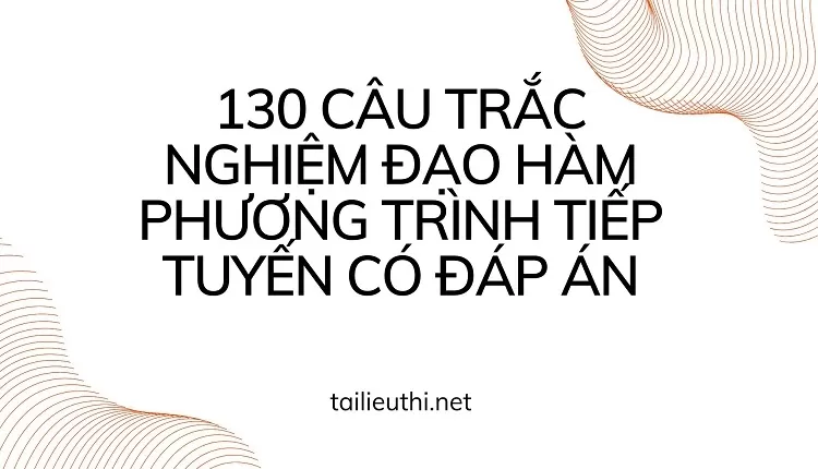 130 CÂU TRẮC NGHIỆM ĐẠO HÀM PHƯƠNG TRÌNH TIẾP TUYẾN CÓ ĐÁP ÁN