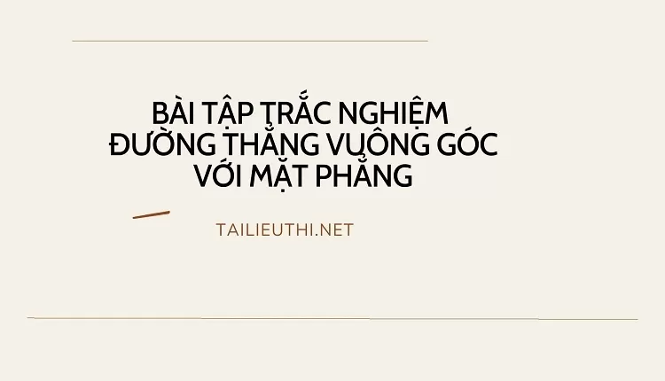 BÀI TẬP TRẮC NGHIỆM  ĐƯỜNG THẲNG VUÔNG GÓC VỚI MẶT PHẲNG