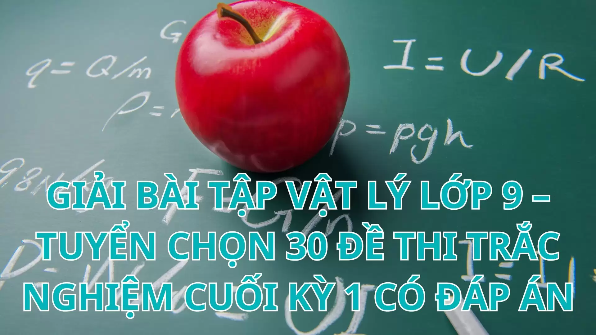 GIẢI BÀI TẬP VẬT LÝ LỚP 9 – TUYỂN CHỌN 30 ĐỀ THI TRẮC NGHIỆM CUỐI KỲ 1 CÓ ĐÁP ÁN