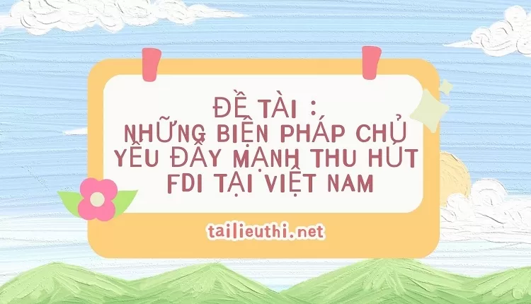 NHỮNG BIỆN PHÁP CHỦ YẾU ĐẨY MẠNH THU HÚT FDI TẠI VIỆT NAM.....