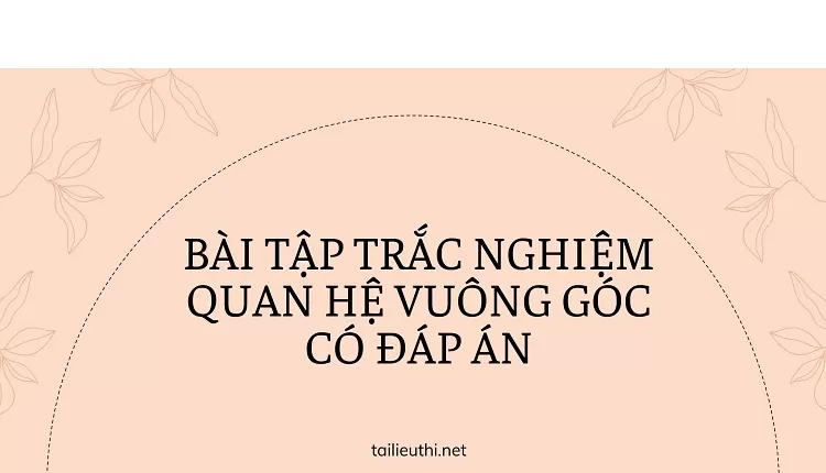 BÀI TẬP TRẮC NGHIỆM QUAN HỆ VUÔNG GÓC CÓ ĐÁP ÁN