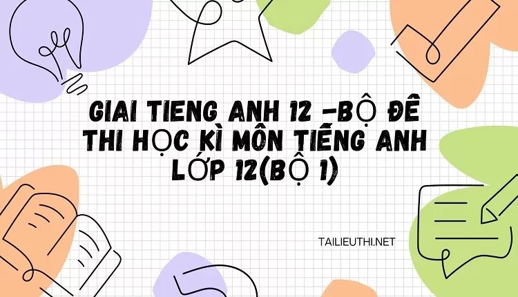 BỘ ĐỀ THI HỌC KÌ MÔN TIẾNG ANH LỚP 12(BỘ 1)