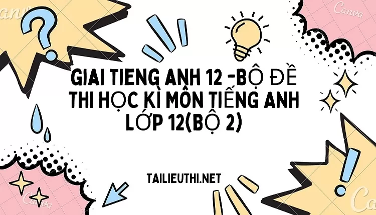 BỘ ĐỀ THI HỌC KÌ MÔN TIẾNG ANH LỚP 12(BỘ 2)