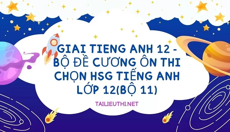 BỘ ĐỀ CƯƠNG ÔN THI CHỌN HSG TIẾNG ANH LỚP 12(BỘ 11)