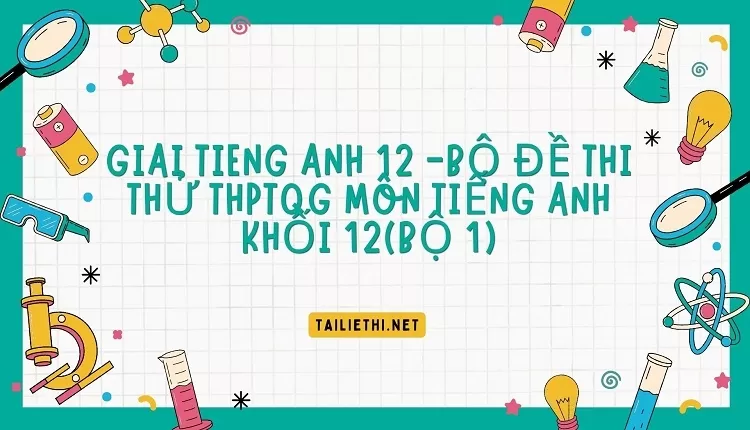 BỘ ĐỀ THI THỬ THPTQG MÔN TIẾNG ANH KHỐI 12(BỘ 1)