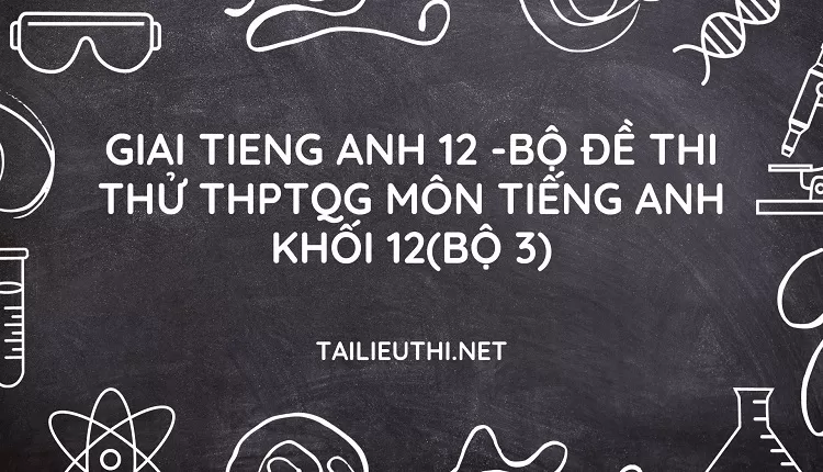 BỘ ĐỀ THI THỬ THPTQG MÔN TIẾNG ANH KHỐI 12(BỘ 3)