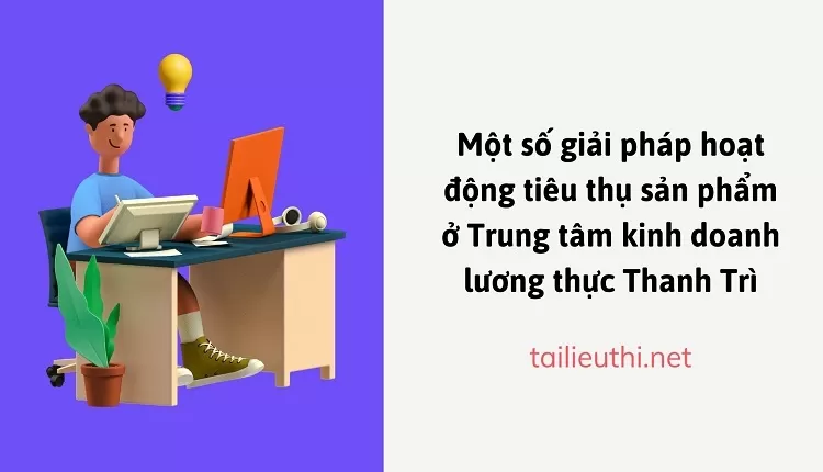 Một số giải pháp hoạt động tiêu thụ sản phẩm ở Trung tâm kinh doanh lương thực Thanh Trì