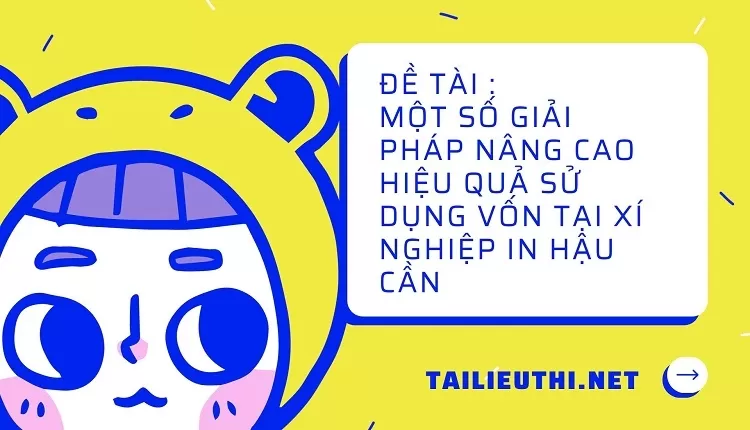 Một số giải pháp nâng cao hiệu quả sử dụng vốn tại Xí nghiệp in Hậu Cần,,....