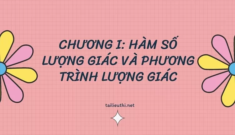 CHƯƠNG I: HÀM SỐ LƯỢNG GIÁC VÀ PHƯƠNG TRÌNH LƯỢNG GIÁC(ôn tập hiệu quả )