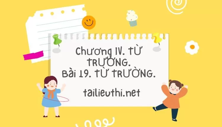 Chương IV. TỪ TRƯỜNG. Bài 19. TỪ TRƯỜNG. (hay và chi tiết )