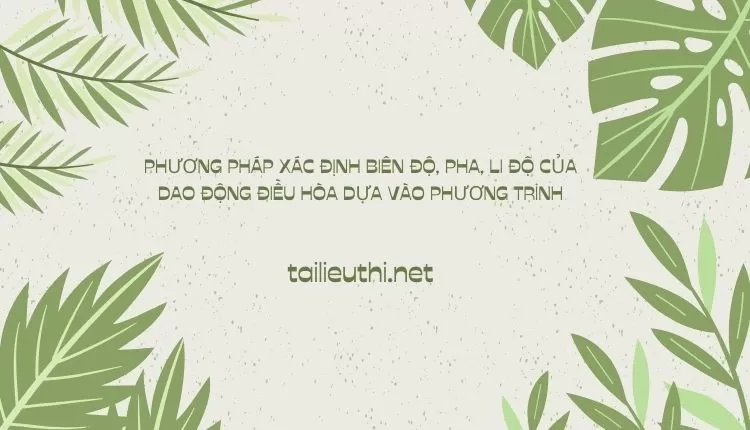 PHƯƠNG PHÁP XÁC ĐỊNH BIÊN ĐỘ, PHA, LI ĐỘ CỦA DAO ĐỘNG ĐIỀU HÒA (hay và chi tiết )...