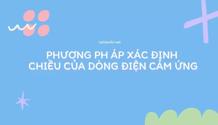 PHƯƠNG PH ÁP XÁC ĐỊNH  CHIỀU CỦA DÒNG ĐIỆN CẢM ỨNG (đa dạng và chi tiết )...