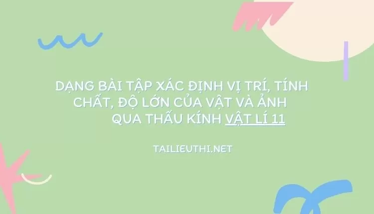 DẠNG BÀI TẬP XÁC ĐỊNH VỊ TRÍ, TÍNH CHẤT, ĐỘ LỚN CỦA VẬT VÀ ẢNH