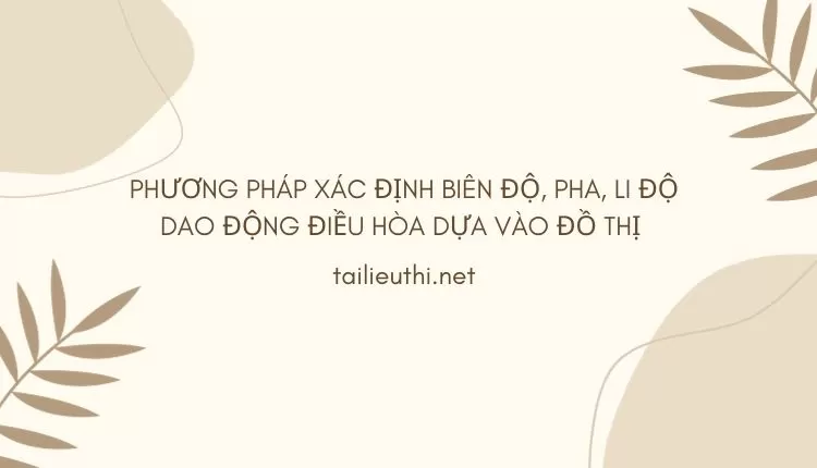 XÁC ĐỊNH BIÊN ĐỘ, PHA, LI ĐỘ DAO ĐỘNG ĐIỀU HÒA DỰA VÀO ĐỒ THỊ