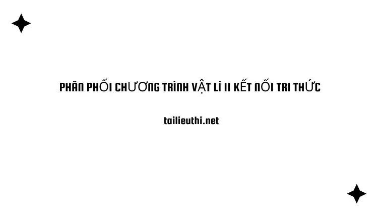 PHÂN PHỐI CHƯƠNG TRÌNH VẬT LÍ 11 KẾT NỐI TRI THỨC  (chi tiết và đa dạng )...