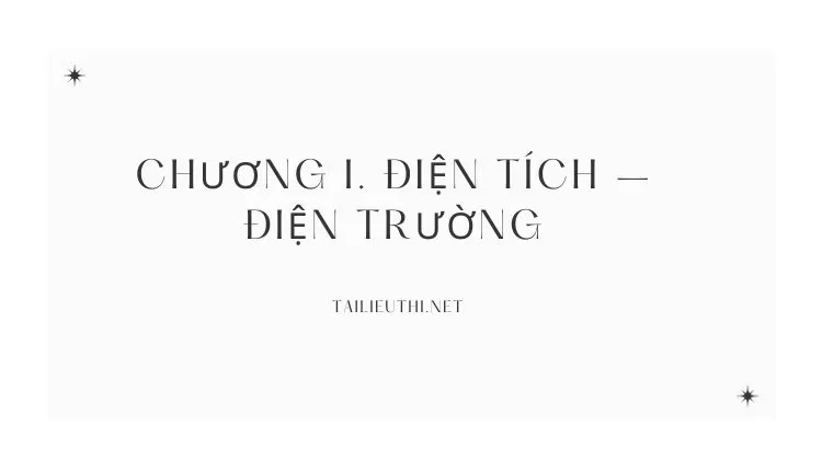 CHƯƠNG I. ĐIỆN TÍCH – ĐIỆN TRƯỜNG (đa dạng và chi tiết )...