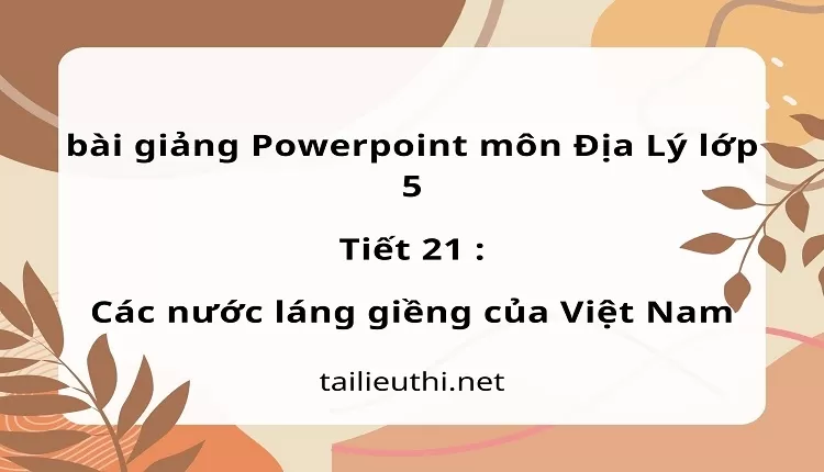 Tiết 21 :Các nước láng giềng của Việt Nam