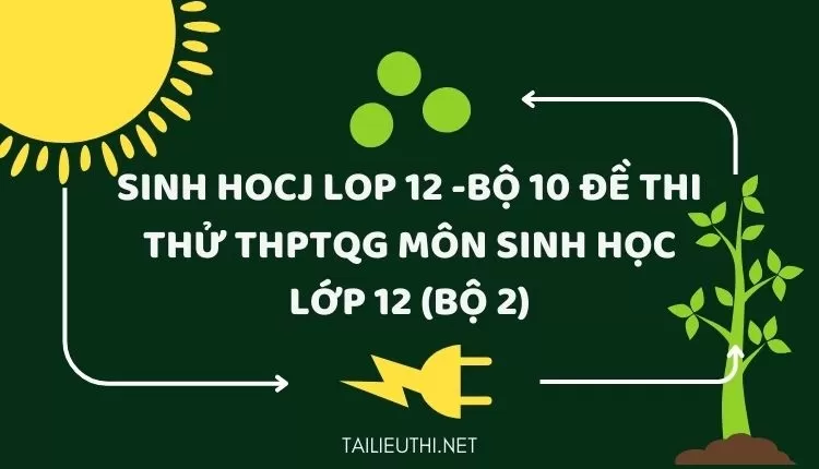 BỘ 10 ĐỀ THI THỬ THPTQG MÔN SINH HỌC LỚP 12 (BỘ 2)