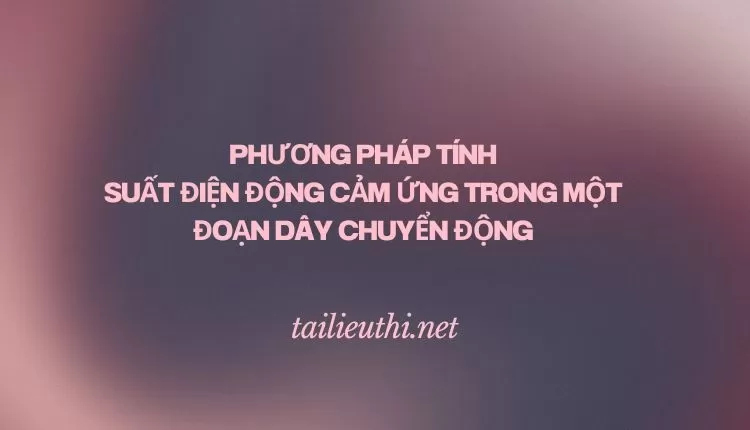 PHƯƠNG PHÁP TÍNH SUẤT ĐIỆN ĐỘNG CẢM ỨNG TRONG MỘT ĐOẠN DÂY CHUYỂN ĐỘNG