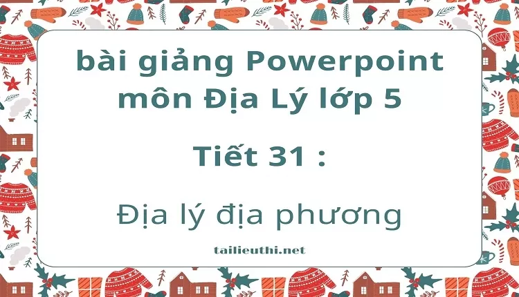 Tiết 31 :Địa lý địa phương