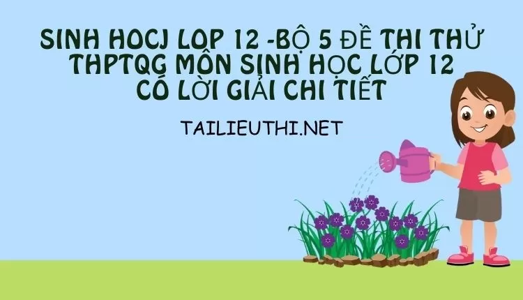 BỘ 5 ĐỀ THI THỬ THPTQG MÔN SINH HỌC LỚP 12 CÓ LỜI GIẢI CHI TIẾT