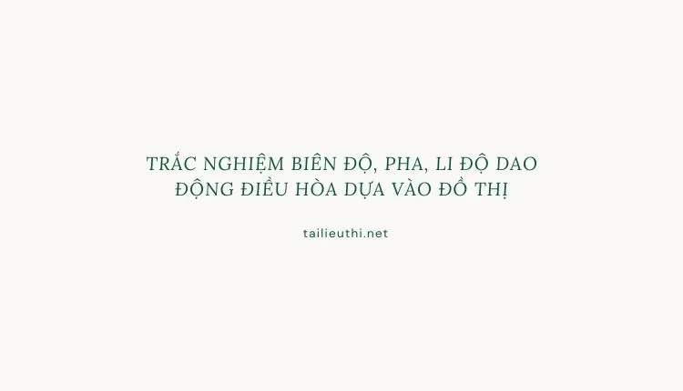 TRẮC NGHIỆM BIÊN ĐỘ, PHA, LI ĐỘ DAO ĐỘNG ĐIỀU HÒA DỰA VÀO ĐỒ THỊ (hay và chi tiết )...