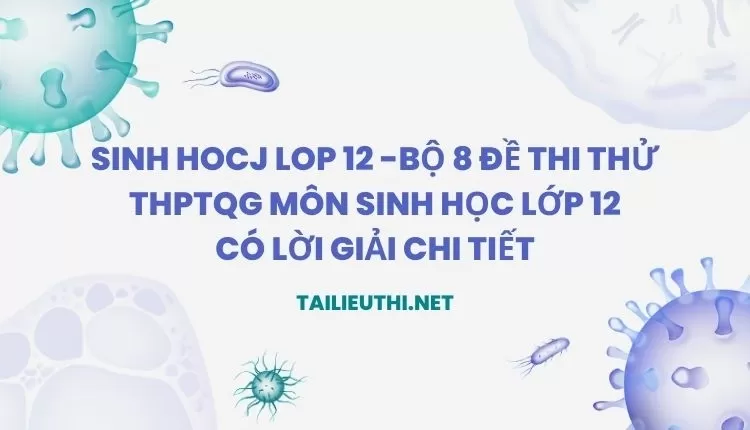 BỘ 8 ĐỀ THI THỬ THPTQG MÔN SINH HỌC LỚP 12 CÓ LỜI GIẢI CHI TIẾT