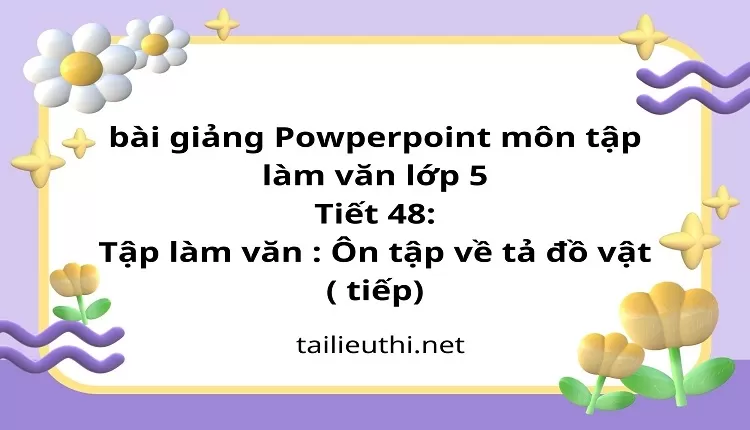 Tiết 48:Tập làm văn : Ôn tập về tả đồ vật ( tiếp)