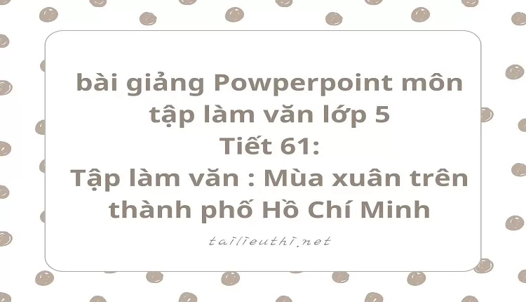 Tiết 61:Tập làm văn : Mùa xuân trên thành phố Hồ Chí Minh