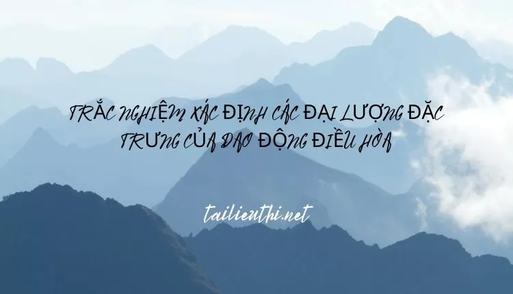 TRẮC NGHIỆM XÁC ĐỊNH CÁC ĐẠI LƯỢNG ĐẶC TRƯNG CỦA DAO ĐỘNG ĐIỀU HÒA...