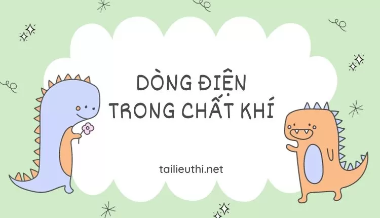 DÒNG ĐIỆN TRONG CHẤT KHÍ ( đa dạng và chi tiết )...