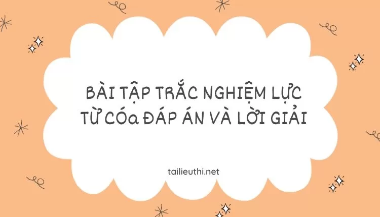 BÀI TẬP TRẮC NGHIỆM LỰC TỪ CÓa ĐÁP ÁN VÀ LỜI GIẢI (đa dạng và chi tiết )...