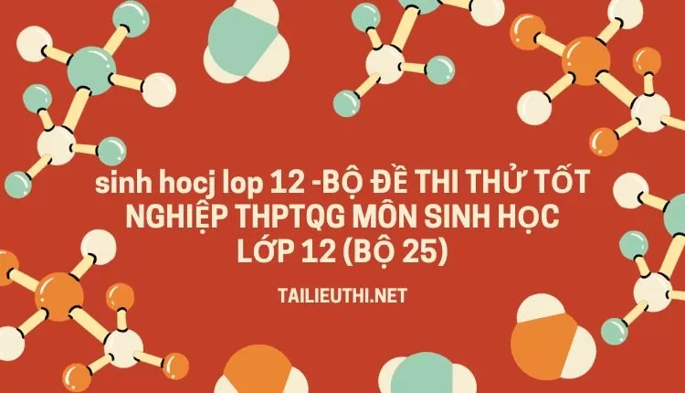 BỘ ĐỀ THI THỬ TỐT NGHIỆP THPTQG MÔN SINH HỌC LỚP 12 (BỘ 25)